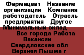 Фармацевт › Название организации ­ Компания-работодатель › Отрасль предприятия ­ Другое › Минимальный оклад ­ 22 000 - Все города Работа » Вакансии   . Свердловская обл.,Верхняя Пышма г.